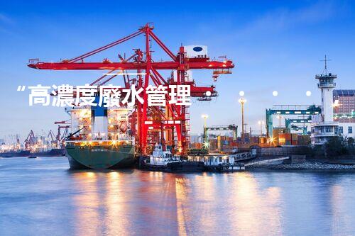 “高濃度廢水管理，綠色環(huán)保新篇章”